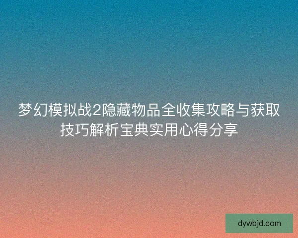 梦幻模拟战2隐藏物品全收集攻略与获取技巧解析宝典实用心得分享