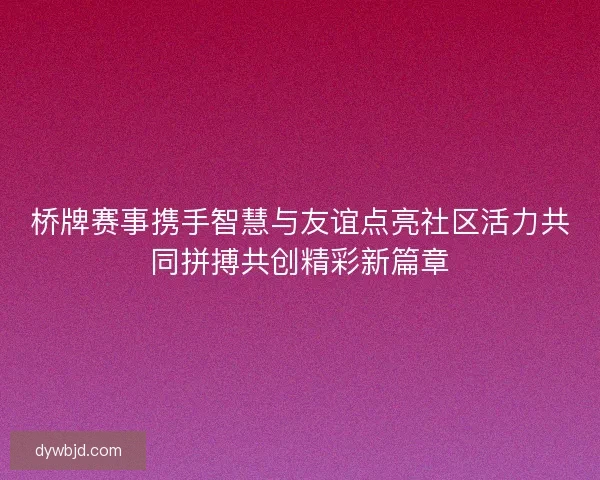 桥牌赛事携手智慧与友谊点亮社区活力共同拼搏共创精彩新篇章